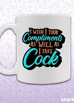 I Wish I Took Compliments As Well As I Take Cock Mug