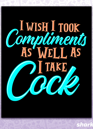 I Wish I Took Compliments As Well As I Take Cock - Poster Print