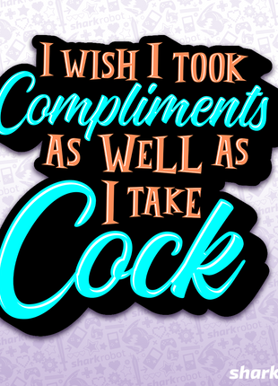 I Wish I Took Compliments As Well As I Take Cock Sticker